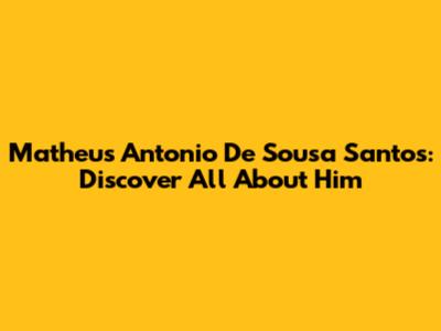 Matheus Antonio De Sousa Santos: Discover All About Him
