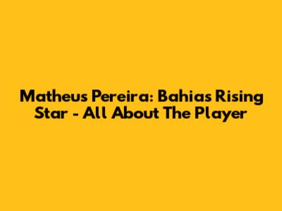 Matheus Pereira: Bahia's Rising Star - All About The Player