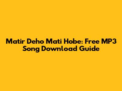 Matir Deho Mati Hobe: Free MP3 Song Download Guide