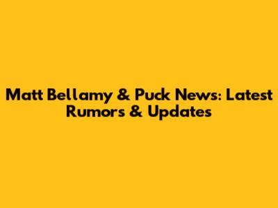 Matt Bellamy & Puck News: Latest Rumors & Updates