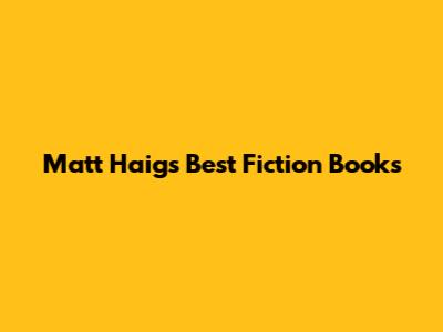 Matt Haig's Best Fiction Books