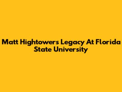 Matt Hightower's Legacy At Florida State University
