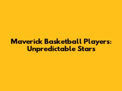 Maverick Basketball Players: Unpredictable Stars