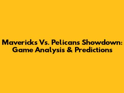 Mavericks Vs. Pelicans Showdown: Game Analysis & Predictions
