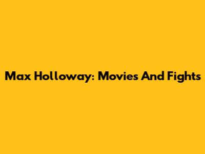 Max Holloway: Movies And Fights
