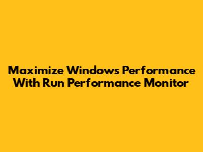 Maximize Windows Performance With Run Performance Monitor
