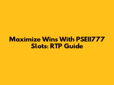 Maximize Wins With PSEII777 Slots: RTP Guide