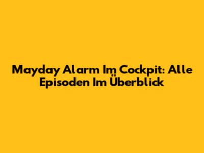 Mayday Alarm Im Cockpit: Alle Episoden Im Überblick