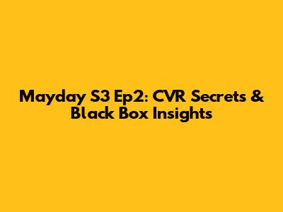 Mayday S3 Ep2: CVR Secrets & Black Box Insights