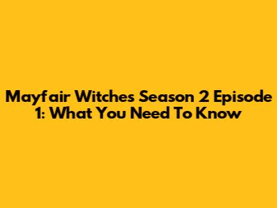 Mayfair Witches Season 2 Episode 1: What You Need To Know