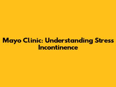 Mayo Clinic: Understanding Stress Incontinence