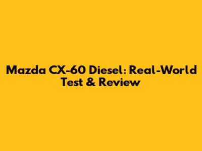 Mazda CX-60 Diesel: Real-World Test & Review