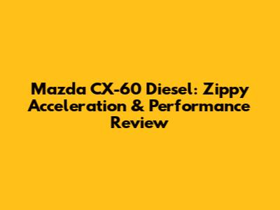 Mazda CX-60 Diesel: Zippy Acceleration & Performance Review