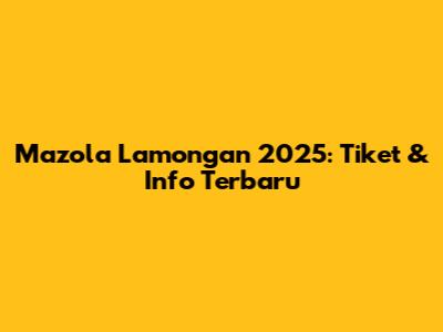 Mazola Lamongan 2025: Tiket & Info Terbaru