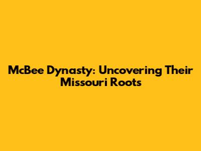 McBee Dynasty: Uncovering Their Missouri Roots