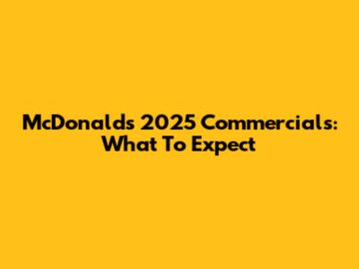 McDonald's 2025 Commercials: What To Expect
