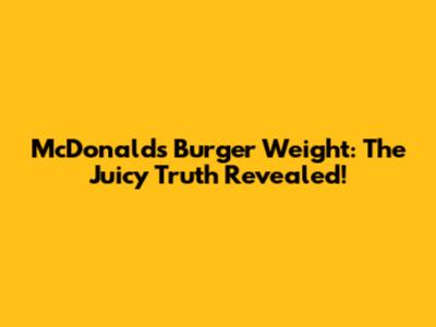 McDonald's Burger Weight: The Juicy Truth Revealed!