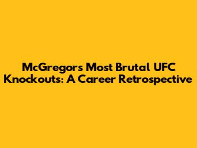 McGregor's Most Brutal UFC Knockouts: A Career Retrospective