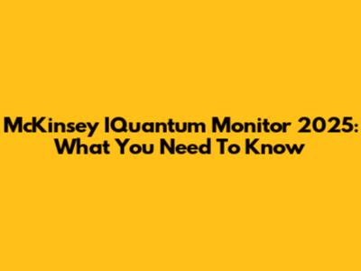 McKinsey IQuantum Monitor 2025: What You Need To Know