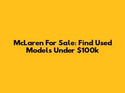 McLaren For Sale: Find Used Models Under $100k