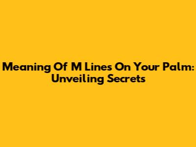 Meaning Of M Lines On Your Palm: Unveiling Secrets