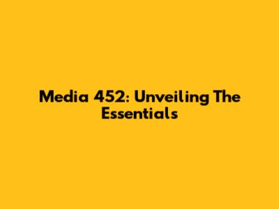 Media 452: Unveiling The Essentials