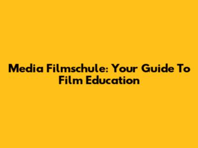 Media Filmschule: Your Guide To Film Education
