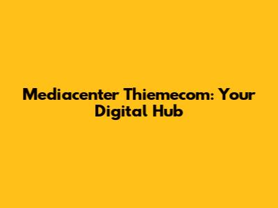 Mediacenter Thiemecom: Your Digital Hub