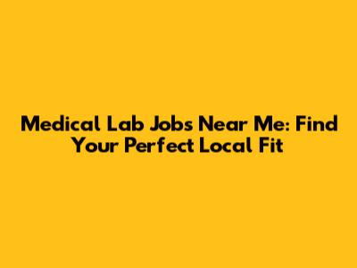 Medical Lab Jobs Near Me: Find Your Perfect Local Fit