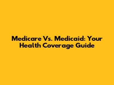 Medicare Vs. Medicaid: Your Health Coverage Guide