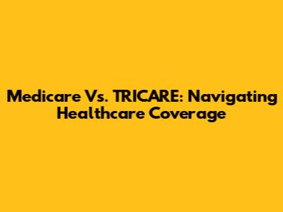 Medicare Vs. TRICARE: Navigating Healthcare Coverage