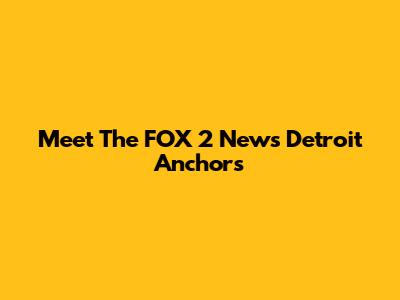Meet The FOX 2 News Detroit Anchors