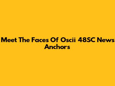 Meet The Faces Of Oscii 48SC News Anchors