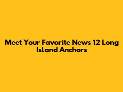 Meet Your Favorite News 12 Long Island Anchors