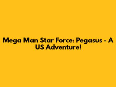 Mega Man Star Force: Pegasus - A US Adventure!