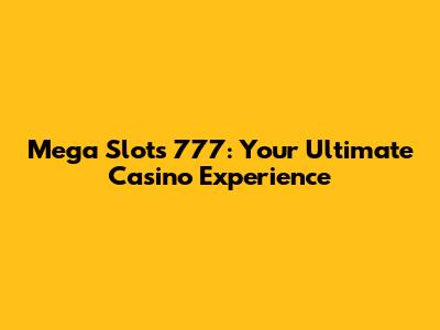 Mega Slots 777: Your Ultimate Casino Experience
