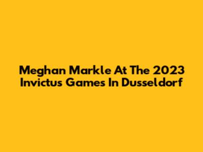 Meghan Markle At The 2023 Invictus Games In Dusseldorf