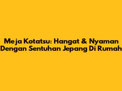 Meja Kotatsu: Hangat & Nyaman Dengan Sentuhan Jepang Di Rumah