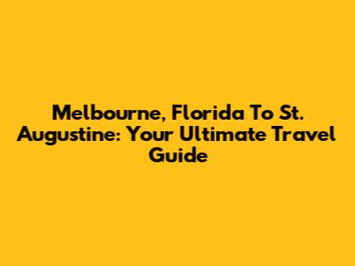 Melbourne, Florida To St. Augustine: Your Ultimate Travel Guide