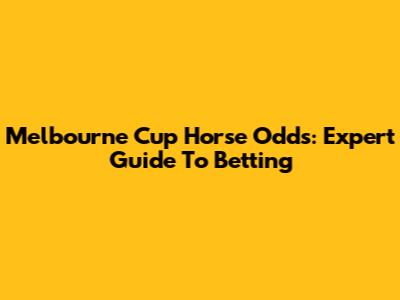Melbourne Cup Horse Odds: Expert Guide To Betting