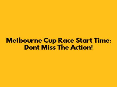 Melbourne Cup Race Start Time: Don't Miss The Action!