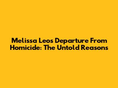 Melissa Leo's Departure From Homicide: The Untold Reasons