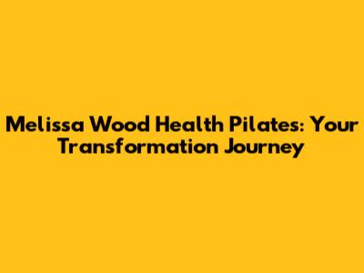 Melissa Wood Health Pilates: Your Transformation Journey