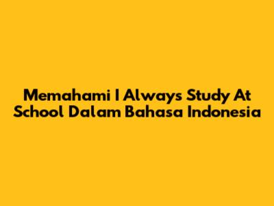 Memahami 'I Always Study At School' Dalam Bahasa Indonesia