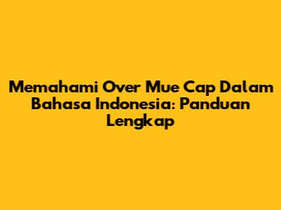 Memahami 'Over Mue Cap' Dalam Bahasa Indonesia: Panduan Lengkap