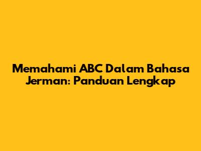 Memahami ABC Dalam Bahasa Jerman: Panduan Lengkap