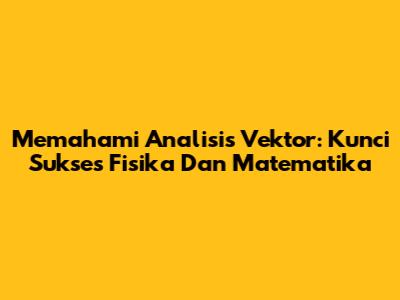 Memahami Analisis Vektor: Kunci Sukses Fisika Dan Matematika