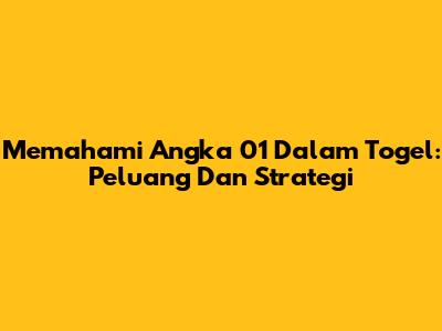 Memahami Angka 01 Dalam Togel: Peluang Dan Strategi