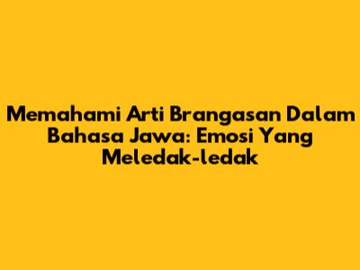 Memahami Arti 'Brangasan' Dalam Bahasa Jawa: Emosi Yang Meledak-ledak