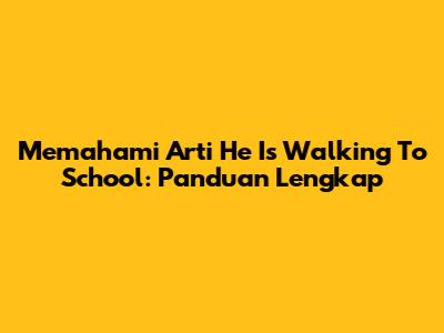 Memahami Arti 'He Is Walking To School': Panduan Lengkap